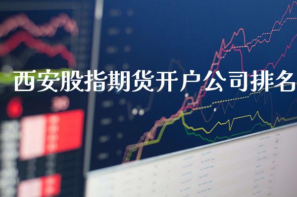 西安股指期货开户公司排名_https://www.cqckcrrc.com_原油期货_第1张