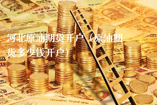 河北原油期货开户(原油期货多少钱开户)_财经要闻_第1张_期货投资网 河北原油期货开户(原油期货多少钱开户)_https://www.cqckcrrc.com_财经要闻_第1张