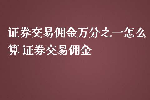 证券交易佣金万分之一怎么算 证券交易佣金_黄金期货_第1张_期货投资网 证券交易佣金万分之一怎么算 证券交易佣金_https://www.cqckcrrc.com_黄金期货_第1张