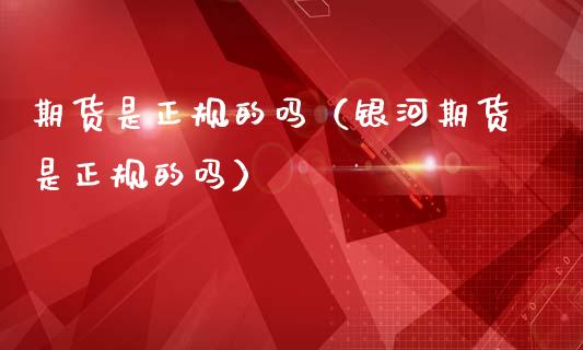 期货是正规的吗(银河期货是正规的吗)_恒生指数_第1张_期货投资网 期货是正规的吗(银河期货是正规的吗)_https://www.cqckcrrc.com_恒生指数_第1张