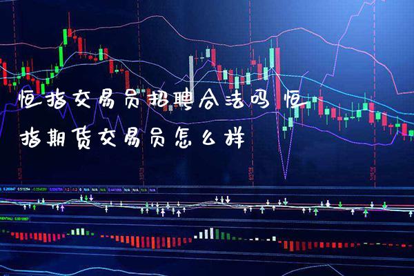 恒指交易员招聘合法吗 恒指期货交易员怎么样_恒生指数_第1张_期货投资网 恒指交易员招聘合法吗 恒指期货交易员怎么样_https://www.cqckcrrc.com_恒生指数_第1张