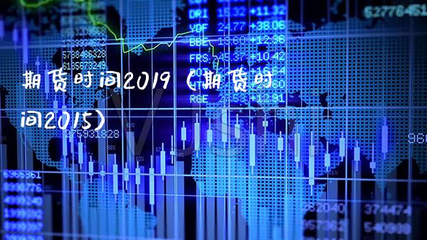 期货时间2019（期货时间2015）_https://www.cqckcrrc.com_国际期货_第1张