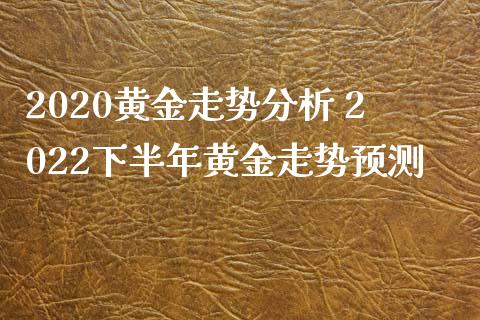 2020黄金走势分析 2022下半年黄金走势预测_黄金期货_第1张_期货投资网 2020黄金走势分析 2022下半年黄金走势预测_https://www.cqckcrrc.com_黄金期货_第1张