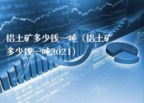 铝土矿多少钱一吨(铝土矿多少钱一吨2021)_恒生指数_第1张_期货投资网 铝土矿多少钱一吨(铝土矿多少钱一吨2021)_https://www.cqckcrrc.com_恒生指数_第1张