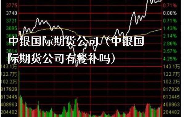 中银国际期货公司(中银国际期货公司有餐补吗)_国际期货_第1张_期货投资网 中银国际期货公司(中银国际期货公司有餐补吗)_https://www.cqckcrrc.com_国际期货_第1张