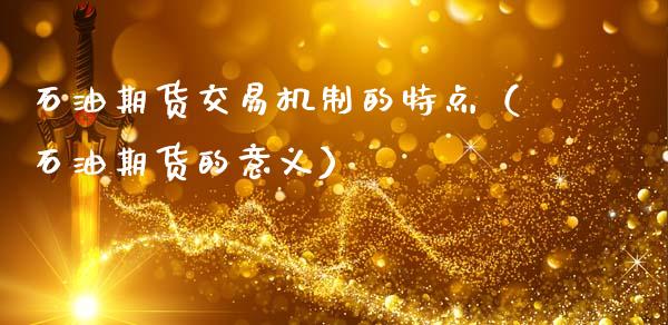 石油期货交易机制的特点（石油期货的意义）_https://www.cqckcrrc.com_道指直播_第1张