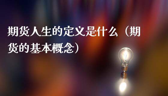 期货人生的定义是什么(期货的基本概念)_期货开户_第1张_期货投资网 期货人生的定义是什么(期货的基本概念)_https://www.cqckcrrc.com_期货开户_第1张