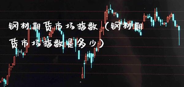 钢材期货市场指数（钢材期货市场指数是多少）_https://www.cqckcrrc.com_道指直播_第1张