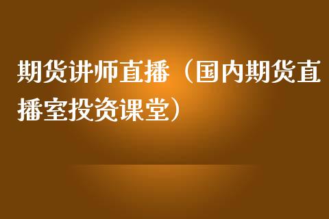 期货讲师直播(国内期货直播室投资课堂)_国际期货_第1张_期货投资网 期货讲师直播(国内期货直播室投资课堂)_https://www.cqckcrrc.com_国际期货_第1张