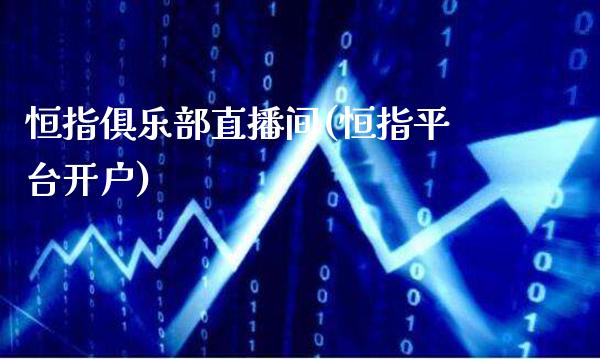 恒指俱乐部直播间(恒指平台开户)_原油期货_第1张_期货投资网 恒指俱乐部直播间(恒指平台开户)_https://www.cqckcrrc.com_原油期货_第1张
