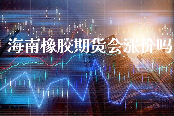 海南橡胶期货会涨价吗_道指直播_第1张_期货投资网 海南橡胶期货会涨价吗_https://www.cqckcrrc.com_道指直播_第1张