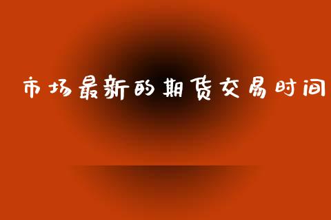 市场最新的期货交易时间_纳指直播_第1张_期货投资网 市场最新的期货交易时间_https://www.cqckcrrc.com_纳指直播_第1张