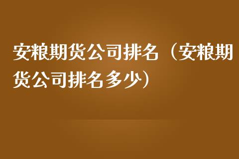 安粮期货公司排名（安粮期货公司排名多少）_https://www.cqckcrrc.com_黄金期货_第1张
