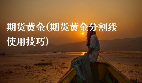 期货黄金(期货黄金分割线使用技巧)_原油期货_第1张_期货投资网 期货黄金(期货黄金分割线使用技巧)_https://www.cqckcrrc.com_原油期货_第1张