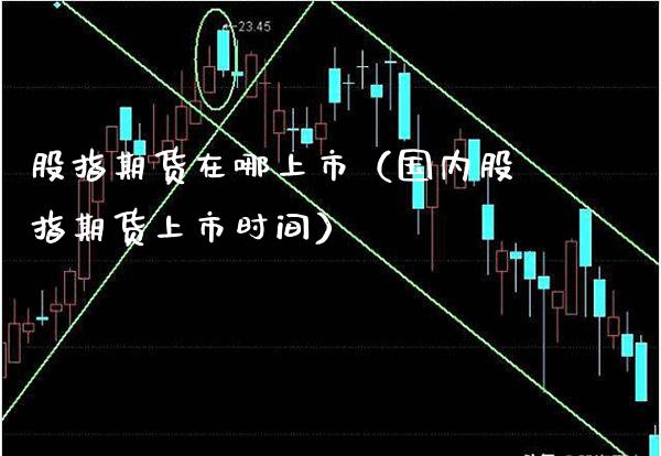 股指期货在哪上市(国内股指期货上市时间)_国际期货_第1张_期货投资网 股指期货在哪上市(国内股指期货上市时间)_https://www.cqckcrrc.com_国际期货_第1张