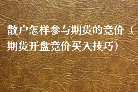 散户怎样参与期货的竞价(期货**竞价买入技巧)_期货品种_第1张_期货投资网 散户怎样参与期货的竞价(期货**竞价买入技巧)_https://www.cqckcrrc.com_期货品种_第1张