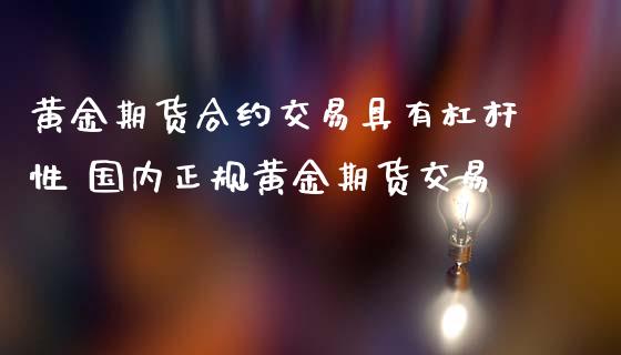黄金期货合约交易具有杠杆性 国内正规黄金期货交易_黄金期货_第1张_期货投资网 黄金期货合约交易具有杠杆性 国内正规黄金期货交易_https://www.cqckcrrc.com_黄金期货_第1张