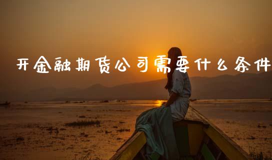 开金融期货公司需要什么条件_道指直播_第1张_期货投资网 开金融期货公司需要什么条件_https://www.cqckcrrc.com_道指直播_第1张