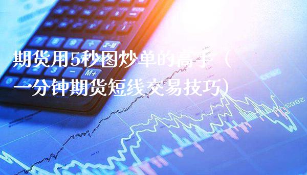 期货用5秒图炒单的高手（一分钟期货短线交易技巧）_https://www.cqckcrrc.com_道指直播_第1张