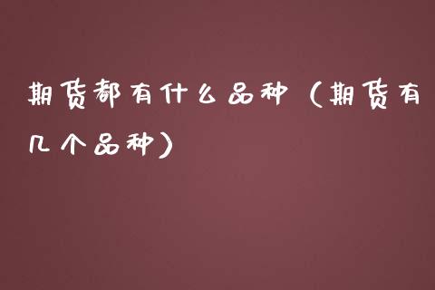 期货都有什么品种（期货有几个品种）_https://www.cqckcrrc.com_财经要闻_第1张