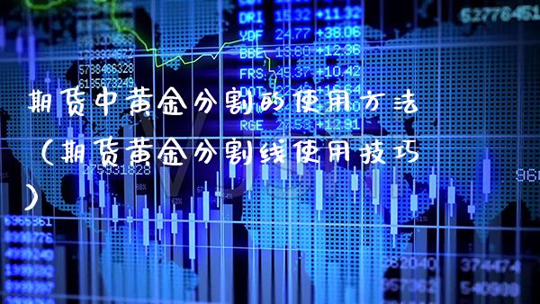期货中黄金分割的使用方法（期货黄金分割线使用技巧）_https://www.cqckcrrc.com_黄金期货_第1张