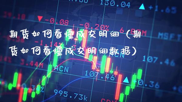 期货如何看懂成交明细(期货如何看懂成交明细数据)_恒生指数_第1张_期货投资网 期货如何看懂成交明细(期货如何看懂成交明细数据)_https://www.cqckcrrc.com_恒生指数_第1张