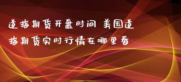 道指期货**时间 美国道指期货实时行情在哪里看_https://www.cqckcrrc.com_道指直播_第1张