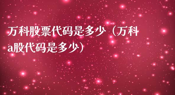万科股票代码是多少（万科a股代码是多少）_https://www.cqckcrrc.com_黄金期货_第1张