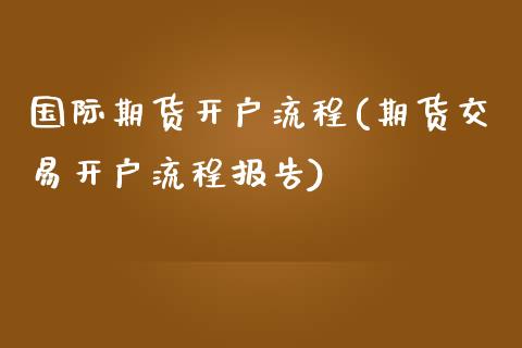 国际期货开户流程(期货交易开户流程报告)_原油期货_第1张_期货投资网 国际期货开户流程(期货交易开户流程报告)_https://www.cqckcrrc.com_原油期货_第1张