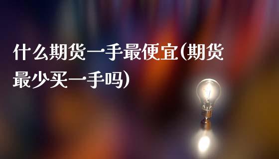 什么期货一手最便宜(期货最少买一手吗)_原油期货_第1张_期货投资网 什么期货一手最便宜(期货最少买一手吗)_https://www.cqckcrrc.com_原油期货_第1张