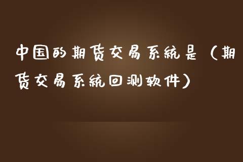 中国的期货交易系统是(期货交易系统回测软件)_期货开户_第1张_期货投资网 中国的期货交易系统是(期货交易系统回测软件)_https://www.cqckcrrc.com_期货开户_第1张