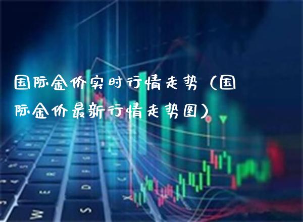 国际金价实时行情走势(国际金价最新行情走势图)_恒生指数_第1张_期货投资网 国际金价实时行情走势(国际金价最新行情走势图)_https://www.cqckcrrc.com_恒生指数_第1张