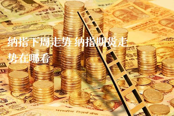 纳指下周走势 纳指期货走势在哪看_纳指直播_第1张_期货投资网 纳指下周走势 纳指期货走势在哪看_https://www.cqckcrrc.com_纳指直播_第1张