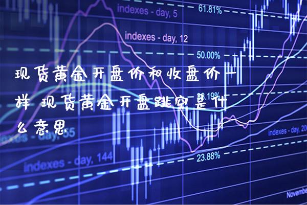 现货黄金**价和收盘价一样 现货黄金**跳空是什么意思_纳指直播_第1张_期货投资网 现货黄金**价和收盘价一样 现货黄金**跳空是什么意思_https://www.cqckcrrc.com_纳指直播_第1张