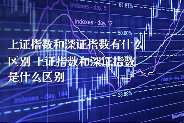 上证指数和深证指数有什么区别 上证指数和深证指数是什么区别_https://www.cqckcrrc.com_道指直播_第1张