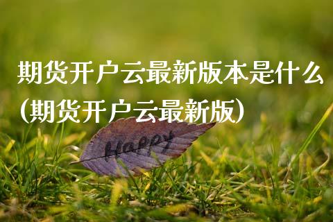 期货开户云最新版本是什么(期货开户云最新版)_原油期货_第1张_期货投资网 期货开户云最新版本是什么(期货开户云最新版)_https://www.cqckcrrc.com_原油期货_第1张