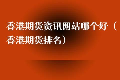 香港期货资讯网站哪个好(香港期货排名)_期货开户_第1张_期货投资网 香港期货资讯网站哪个好(香港期货排名)_https://www.cqckcrrc.com_期货开户_第1张