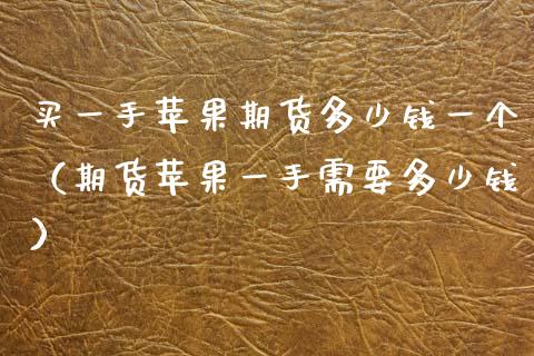 买一手苹果期货多少钱一个（期货苹果一手需要多少钱）_https://www.cqckcrrc.com_财经要闻_第1张