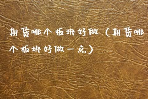 期货哪个板块好做（期货哪个板块好做一点）_https://www.cqckcrrc.com_股票理财_第1张
