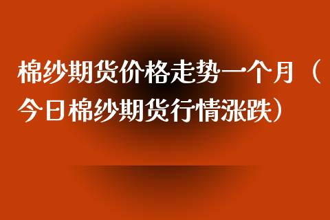 棉纱期货价格走势一个月(今日棉纱期货行情涨跌)_道指直播_第1张_期货投资网 棉纱期货价格走势一个月(今日棉纱期货行情涨跌)_https://www.cqckcrrc.com_道指直播_第1张