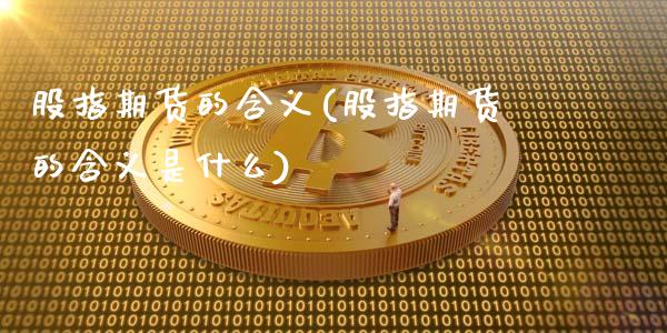 股指期货的含义(股指期货的含义是什么)_原油期货_第1张_期货投资网 股指期货的含义(股指期货的含义是什么)_https://www.cqckcrrc.com_原油期货_第1张