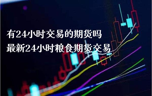有24小时交易的期货吗 最新24小时粮食期货交易_道指直播_第1张_期货投资网 有24小时交易的期货吗 最新24小时粮食期货交易_https://www.cqckcrrc.com_道指直播_第1张