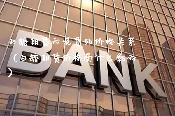 白糖期货和现货的价格关系(白糖期货价格受什么影响)_纳指直播_第1张_期货投资网 白糖期货和现货的价格关系(白糖期货价格受什么影响)_https://www.cqckcrrc.com_纳指直播_第1张