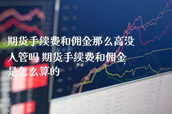 期货手续费和佣金那么高没人管吗 期货手续费和佣金是怎么算的_道指直播_第1张_期货投资网 期货手续费和佣金那么高没人管吗 期货手续费和佣金是怎么算的_https://www.cqckcrrc.com_道指直播_第1张