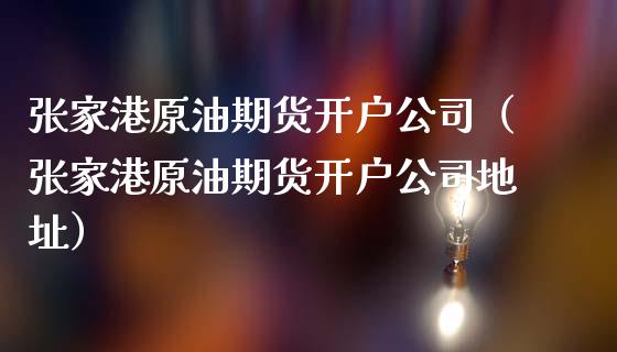 张家港原油期货开户公司（张家港原油期货开户公司地址）_https://www.cqckcrrc.com_理财百科_第1张