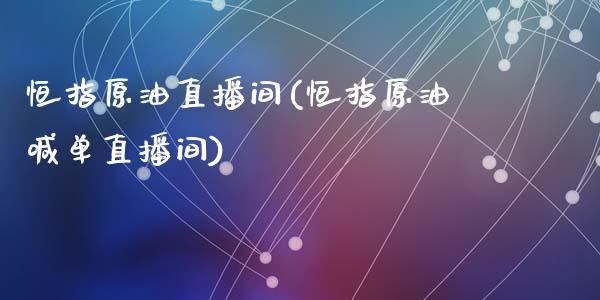 恒指原油直播间(恒指原油喊单直播间)_原油期货_第1张_期货投资网 恒指原油直播间(恒指原油喊单直播间)_https://www.cqckcrrc.com_原油期货_第1张