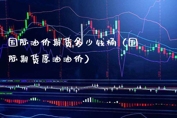 国际油价期货多少钱桶(国际期货原油油价)_道指直播_第1张_期货投资网 国际油价期货多少钱桶(国际期货原油油价)_https://www.cqckcrrc.com_道指直播_第1张