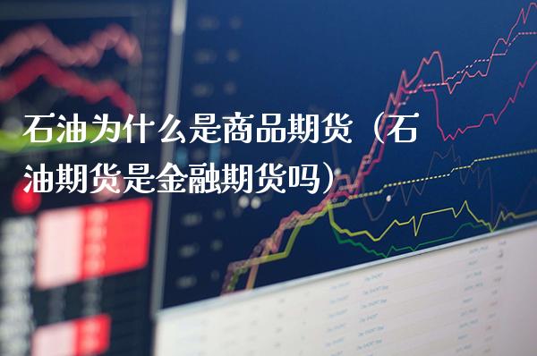 石油为什么是商品期货(石油期货是金融期货吗)_道指直播_第1张_期货投资网 石油为什么是商品期货(石油期货是金融期货吗)_https://www.cqckcrrc.com_道指直播_第1张