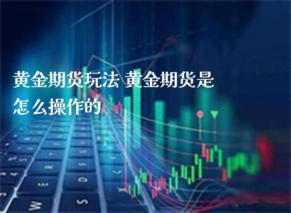 黄金期货玩法 黄金期货是怎么操作的_恒生指数_第1张_期货投资网 黄金期货玩法 黄金期货是怎么操作的_https://www.cqckcrrc.com_恒生指数_第1张