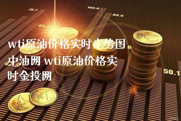 wti原油价格实时走势图中油网 wti原油价格实时金投网_https://www.cqckcrrc.com_原油期货_第1张